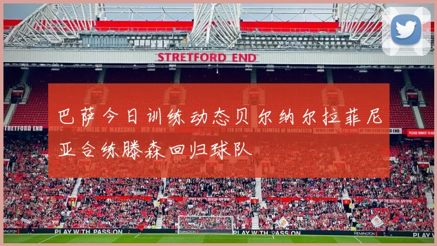 巴萨今日训练动态贝尔纳尔拉菲尼亚合练滕森回归球队