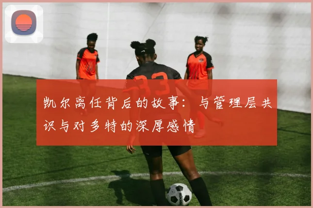 凯尔离任背后的故事：与管理层共识与对多特的深厚感情